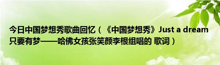 今日中国梦想秀歌曲回忆（《中国梦想秀》Just a dream 只要有梦——哈佛女孩张笑颜李根组唱的 歌词）