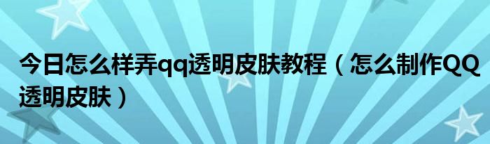 今日怎么样弄qq透明皮肤教程（怎么制作QQ透明皮肤）