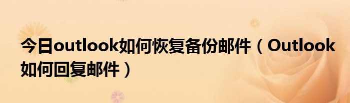 今日outlook如何恢复备份邮件（Outlook如何回复邮件）
