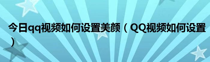 今日qq视频如何设置美颜（QQ视频如何设置）