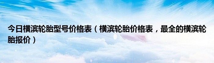 今日横滨轮胎型号价格表（横滨轮胎价格表，最全的横滨轮胎报价）