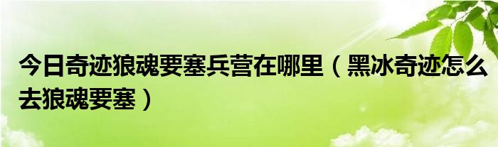 今日奇迹狼魂要塞兵营在哪里（黑冰奇迹怎么去狼魂要塞）