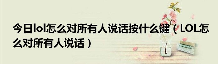 今日lol怎么对所有人说话按什么键（LOL怎么对所有人说话）