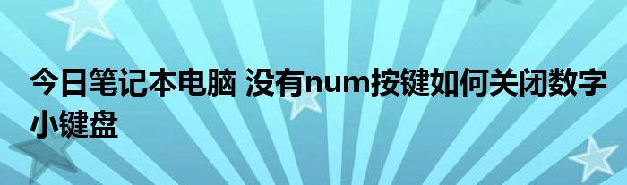 今日笔记本电脑 没有num按键如何关闭数字小键盘
