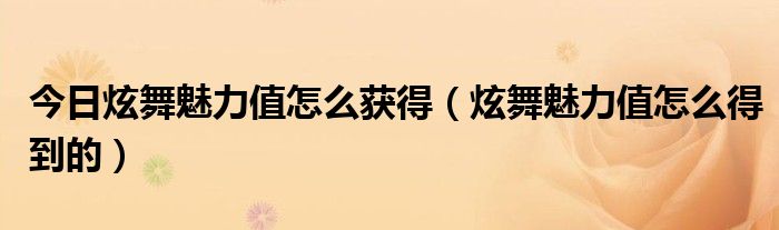 今日炫舞魅力值怎么获得（炫舞魅力值怎么得到的）