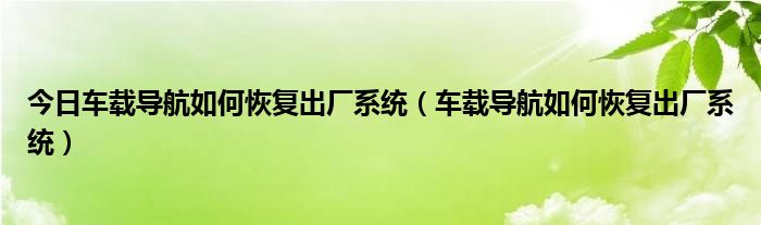 今日车载导航如何恢复出厂系统（车载导航如何恢复出厂系统）