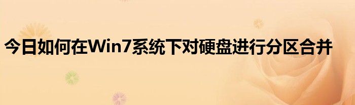 今日如何在Win7系统下对硬盘进行分区合并