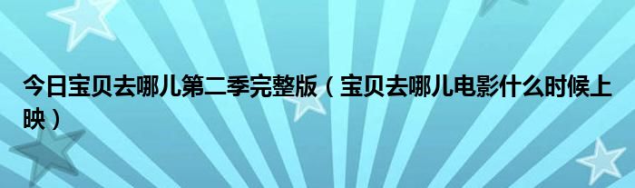今日宝贝去哪儿第二季完整版（宝贝去哪儿电影什么时候上映）