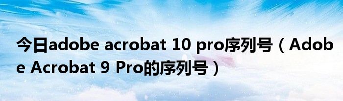 今日adobe acrobat 10 pro序列号（Adobe Acrobat 9 Pro的序列号）