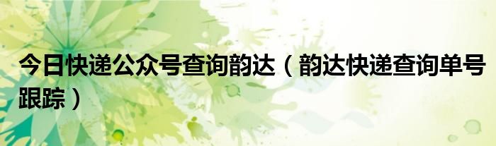 今日快递公众号查询韵达（韵达快递查询单号跟踪）