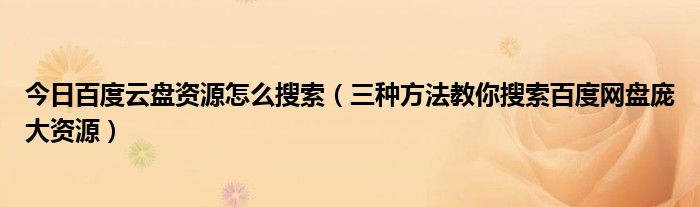 今日百度云盘资源怎么搜索（三种方法教你搜索百度网盘庞大资源）