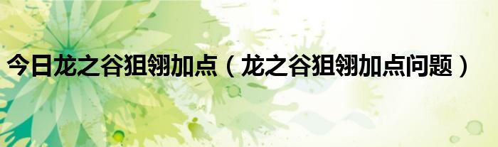 今日龙之谷狙翎加点（龙之谷狙翎加点问题）