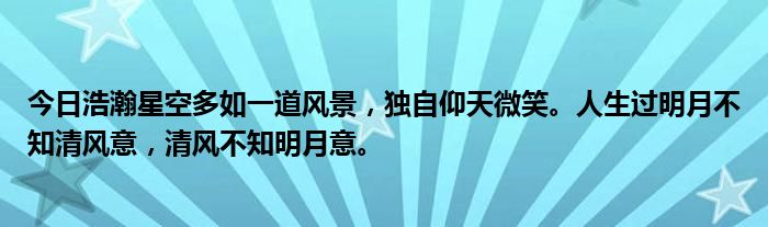 今日浩瀚星空多如一道风景，独自仰天微笑。人生过明月不知清风意，清风不知明月意。