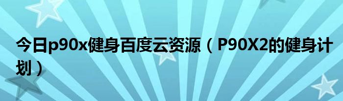 今日p90x健身百度云资源（P90X2的健身计划）