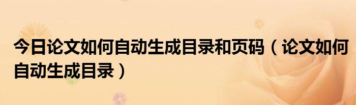 今日论文如何自动生成目录和页码（论文如何自动生成目录）