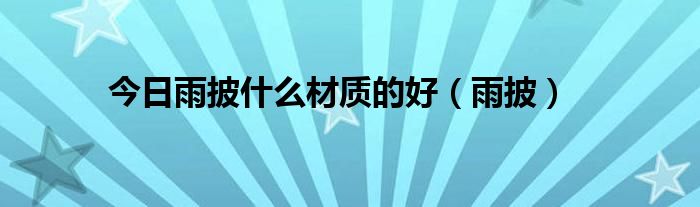 今日雨披什么材质的好（雨披）