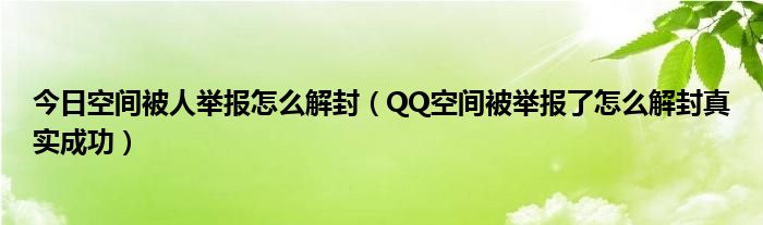 今日空间被人举报怎么解封（QQ空间被举报了怎么解封真实成功）
