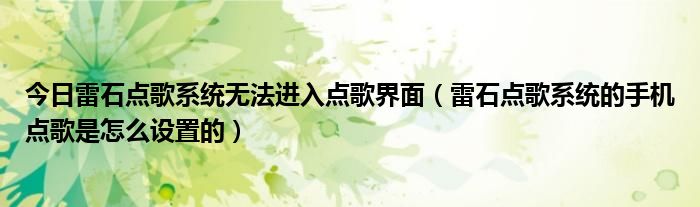 今日雷石点歌系统无法进入点歌界面（雷石点歌系统的手机点歌是怎么设置的）