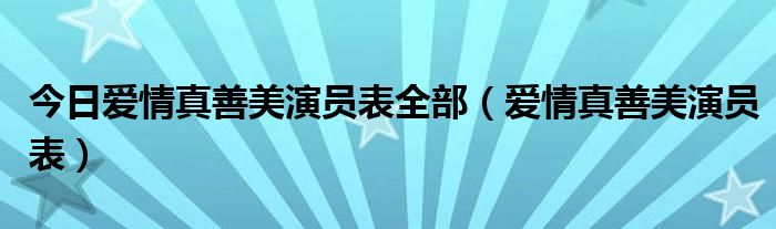 今日爱情真善美演员表全部（爱情真善美演员表）