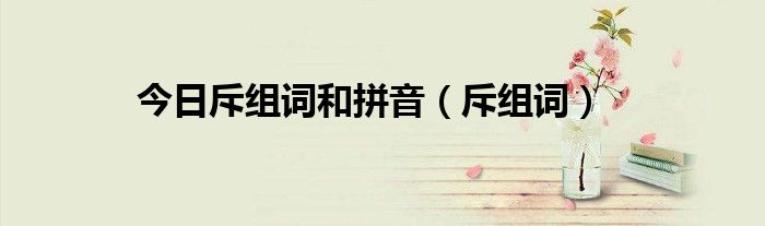 今日斥组词和拼音（斥组词）