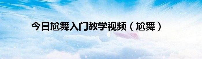 今日尬舞入门教学视频（尬舞）