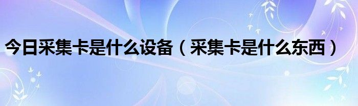 今日采集卡是什么设备（采集卡是什么东西）
