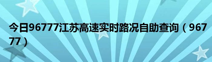 今日96777江苏高速实时路况自助查询（96777）