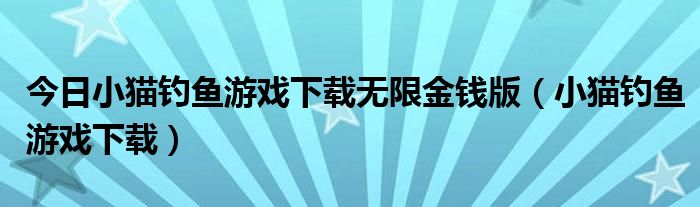 今日小猫钓鱼游戏下载无限金钱版（小猫钓鱼游戏下载）