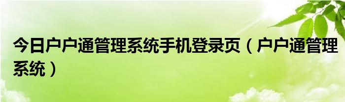 今日户户通管理系统手机登录页（户户通管理系统）
