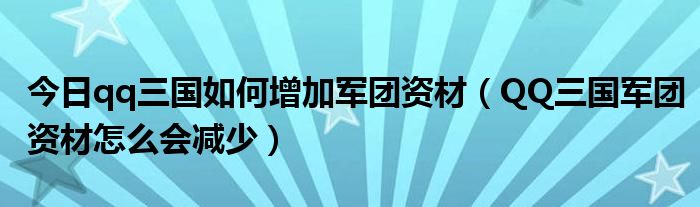 今日qq三国如何增加军团资材（QQ三国军团资材怎么会减少）