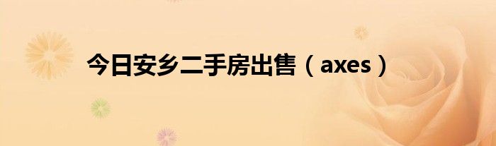 今日安乡二手房出售（axes）