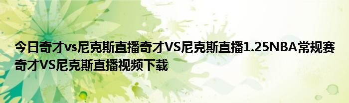 今日奇才vs尼克斯直播奇才VS尼克斯直播1.25NBA常规赛奇才VS尼克斯直播视频下载