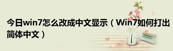 今日win7怎么改成中文显示（Win7如何打出简体中文）