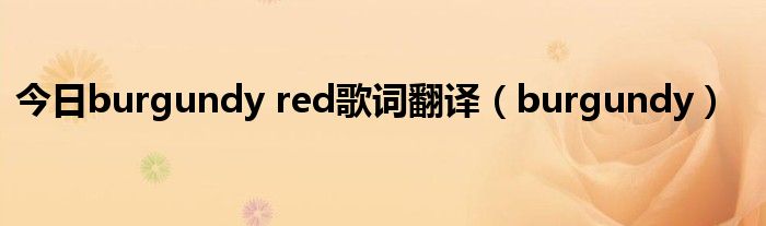 今日burgundy red歌词翻译（burgundy）
