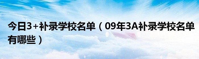 今日3+补录学校名单（09年3A补录学校名单有哪些）