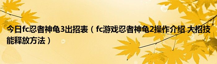 今日fc忍者神龟3出招表（fc游戏忍者神龟2操作介绍 大招技能释放方法）
