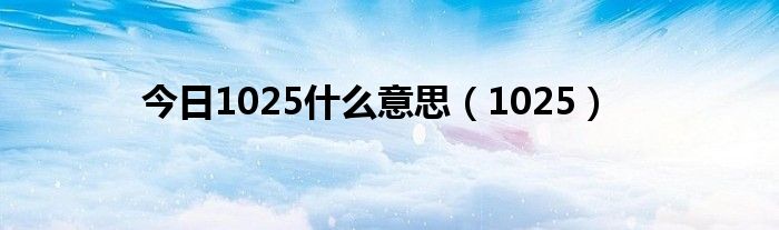 今日1025什么意思（1025）