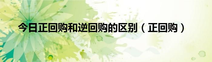 今日正回购和逆回购的区别（正回购）