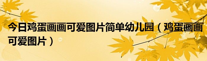 今日鸡蛋画画可爱图片简单幼儿园（鸡蛋画画可爱图片）