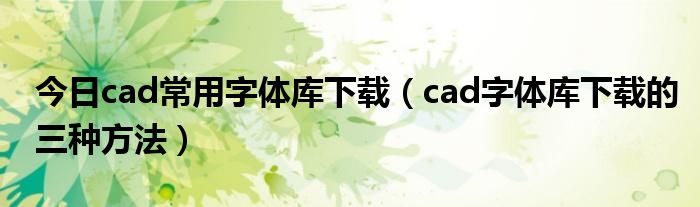 今日cad常用字体库下载（cad字体库下载的三种方法）