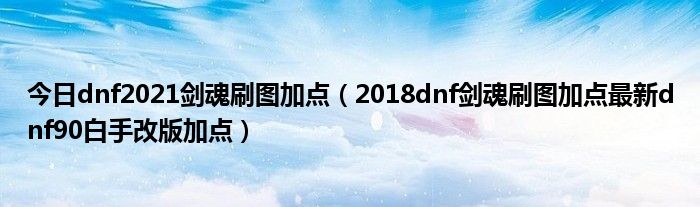 今日dnf2021剑魂刷图加点（2018dnf剑魂刷图加点最新dnf90白手改版加点）