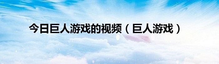 今日巨人游戏的视频（巨人游戏）