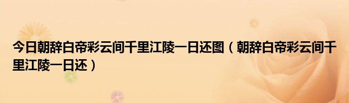 今日朝辞白帝彩云间千里江陵一日还图（朝辞白帝彩云间千里江陵一日还）