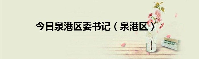 今日泉港区委书记（泉港区）
