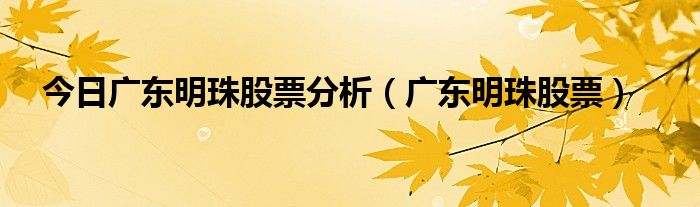 今日广东明珠股票分析（广东明珠股票）