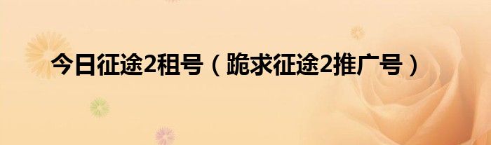 今日征途2租号（跪求征途2推广号）
