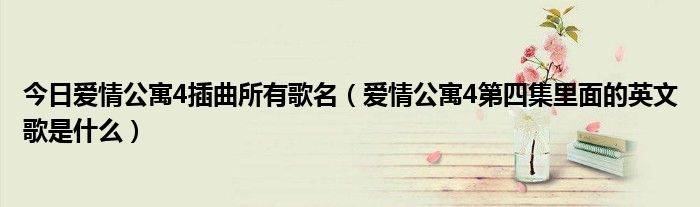今日爱情公寓4插曲所有歌名（爱情公寓4第四集里面的英文歌是什么）