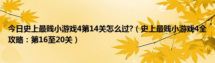 今日史上最贱小游戏4第14关怎么过?（史上最贱小游戏4全攻略：第16至20关）