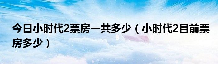 今日小时代2票房一共多少（小时代2目前票房多少）