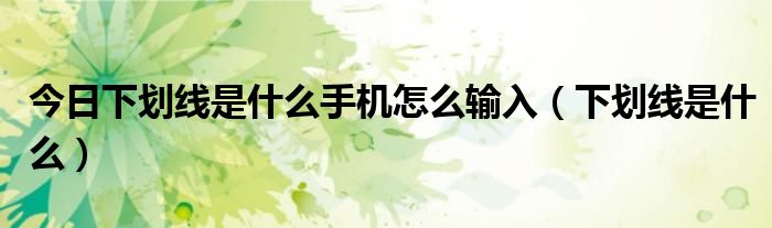 今日下划线是什么手机怎么输入（下划线是什么）